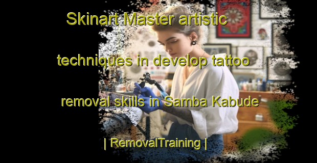 Skinart Master artistic techniques in develop tattoo removal skills in Samba Kabude | RemovalTraining | RemovalClasses | SkinartTraining-Gambia